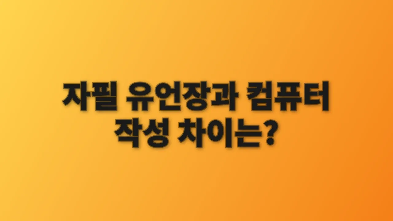 자필 유언장과 컴퓨터 작성 차이는?